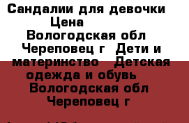 Сандалии для девочки › Цена ­ 1 490 - Вологодская обл., Череповец г. Дети и материнство » Детская одежда и обувь   . Вологодская обл.,Череповец г.